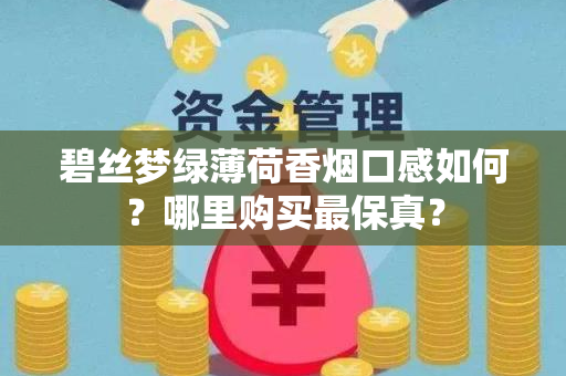 碧丝梦绿薄荷香烟口感如何？哪里购买最保真？